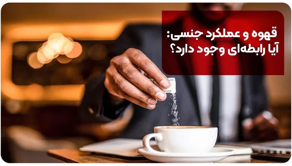 قهوه و عملکرد جنسی: آیا رابطه&zwnj;ای وجود دارد؟